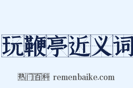 玩鞭亭近义词是什么意思的图片